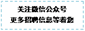 文本框: 關注微信公衆号更多招聘信息等着您